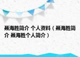 聶海勝簡介 個(gè)人資料（聶海勝簡介 聶海勝個(gè)人簡介）