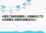 水管凍了如何快速解凍（水管被凍住了怎么快速解凍 水管凍住的解凍方法）