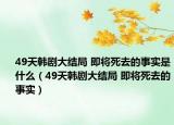 49天韓劇大結(jié)局 即將死去的事實(shí)是什么（49天韓劇大結(jié)局 即將死去的事實(shí)）