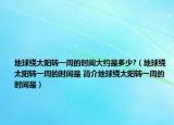 地球繞太陽轉一周的時間大約是多少?（地球繞太陽轉一周的時間是 簡介地球繞太陽轉一周的時間是）