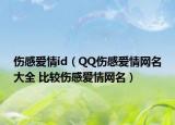 傷感愛情id（QQ傷感愛情網名大全 比較傷感愛情網名）