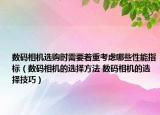 數碼相機選購時需要著重考慮哪些性能指標（數碼相機的選擇方法 數碼相機的選擇技巧）