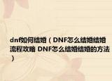 dnf如何結(jié)婚（DNF怎么結(jié)婚結(jié)婚流程攻略 DNF怎么結(jié)婚結(jié)婚的方法）