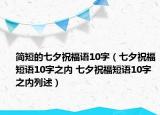 簡短的七夕祝福語10字（七夕祝福短語10字之內(nèi) 七夕祝福短語10字之內(nèi)列述）