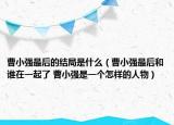 曹小強(qiáng)最后的結(jié)局是什么（曹小強(qiáng)最后和誰在一起了 曹小強(qiáng)是一個(gè)怎樣的人物）