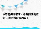 不老的傳說歌譜（不老的傳說歌詞 不老的傳說歌簡介）