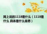 網(wǎng)上說的1118是什么（1118是什么 具體是什么意思）