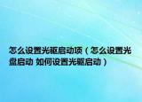 怎么設(shè)置光驅(qū)啟動項（怎么設(shè)置光盤啟動 如何設(shè)置光驅(qū)啟動）