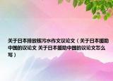 關(guān)于日本排放核污水作文議論文（關(guān)于日本援助中國(guó)的議論文 關(guān)于日本援助中國(guó)的議論文怎么寫(xiě)）