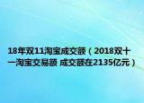 18年雙11淘寶成交額（2018雙十一淘寶交易額 成交額在2135億元）