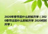 2020年春節(jié)后什么時候開學(xué)（2020春節(jié)過后什么時候開學(xué) 2020何時開學(xué)）