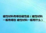 磁性材料有哪些磁性能（磁性材料一般有哪些 磁性材料一般有什么）