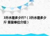 3升水是多少斤?（3升水是多少斤 重量單位介紹）