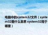 電腦中的system32文件（system32是什么意思 system32用于哪里）