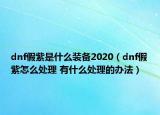 dnf假紫是什么裝備2020（dnf假紫怎么處理 有什么處理的辦法）