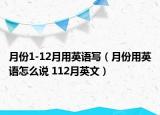 月份1-12月用英語(yǔ)寫（月份用英語(yǔ)怎么說(shuō) 112月英文）