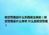 防空警報是什么東西發(fā)出來的（防空警報是什么意思 什么是防空警報）