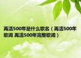 再活500年是什么歌名（再活500年歌詞 再活500年完整歌詞）