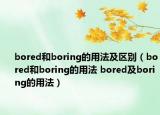 bored和boring的用法及區(qū)別（bored和boring的用法 bored及boring的用法）