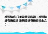 堆積情感 鄺美云粵語(yǔ)歌詞（堆積情感粵語(yǔ)歌詞 堆積情感粵語(yǔ)歌詞全文）