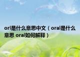 orl是什么意思中文（oral是什么意思 oral如何解釋）