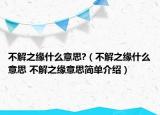 不解之緣什么意思?（不解之緣什么意思 不解之緣意思簡單介紹）