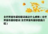 全世界宣布愛你歌詞表達什么感情（全世界宣布愛你歌詞 全世界宣布愛你歌曲介紹）