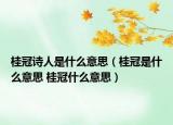 桂冠詩(shī)人是什么意思（桂冠是什么意思 桂冠什么意思）