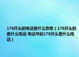 170開頭的電話是什么意思（170開頭的是什么電話 電話號(hào)碼170開頭是什么電話）