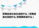 禁毒是全社全社會(huì)的什么（禁毒是全社會(huì)的什么 禁毒具體是什么）