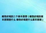 唯物史觀的三個基本原理（唯物史觀的基本原理是什么 唯物史觀是什么基本原理）