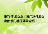 澳門 仔 怎么念（澳門氹仔怎么讀音 澳門氹仔簡單介紹）