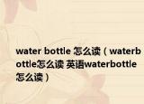 water bottle 怎么讀（waterbottle怎么讀 英語waterbottle怎么讀）