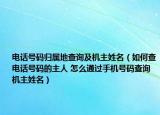 電話號碼歸屬地查詢及機主姓名（如何查電話號碼的主人 怎么通過手機號碼查詢機主姓名）