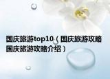 國(guó)慶旅游top10（國(guó)慶旅游攻略 國(guó)慶旅游攻略介紹）