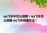 qq飛車中怎么結(jié)婚（qq飛車怎么結(jié)婚 qq飛車結(jié)婚方法）