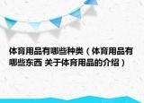 體育用品有哪些種類（體育用品有哪些東西 關于體育用品的介紹）