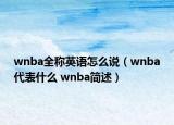 wnba全稱英語(yǔ)怎么說（wnba代表什么 wnba簡(jiǎn)述）