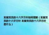 發(fā)展黨員的十六字方針如何理解（發(fā)展黨員的十六字方針 發(fā)展黨員的十六字方針是什么）