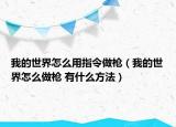 我的世界怎么用指令做槍（我的世界怎么做槍 有什么方法）