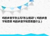 嗎的多音字怎么寫?怎么組詞?（嗎的多音字和意思 嗎的多音字和意思是什么）