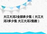 大江大河2全部多少集（大江大河2多少集 大江大河2集數(shù)）