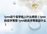 lynn這個(gè)名字給人什么感覺(jué)（lynn的名字寓意 lynn的名字寓意是什么）