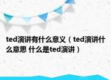 ted演講有什么意義（ted演講什么意思 什么是ted演講）