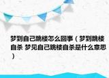 夢(mèng)到自己跳樓怎么回事（夢(mèng)到跳樓自殺 夢(mèng)見自己跳樓自殺是什么意思）