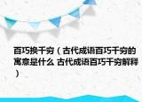 百巧換千窮（古代成語百巧千窮的寓意是什么 古代成語百巧千窮解釋）