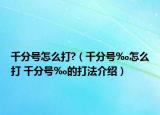 千分號(hào)怎么打?（千分號(hào)‰怎么打 千分號(hào)‰的打法介紹）