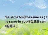 the same to和the same as（The same to you什么意思 same的用法）