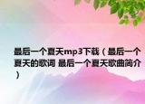 最后一個(gè)夏天mp3下載（最后一個(gè)夏天的歌詞 最后一個(gè)夏天歌曲簡(jiǎn)介）