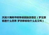 洪洞大槐樹尋根祭祖園旅游景區(qū)（夢見祭祖是什么意思 夢到祭祖有什么含義嗎）